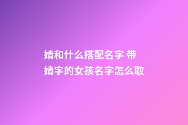 婧和什么搭配名字 带婧字的女孩名字怎么取
